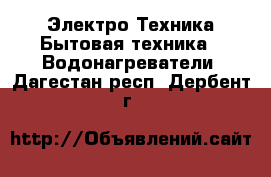 Электро-Техника Бытовая техника - Водонагреватели. Дагестан респ.,Дербент г.